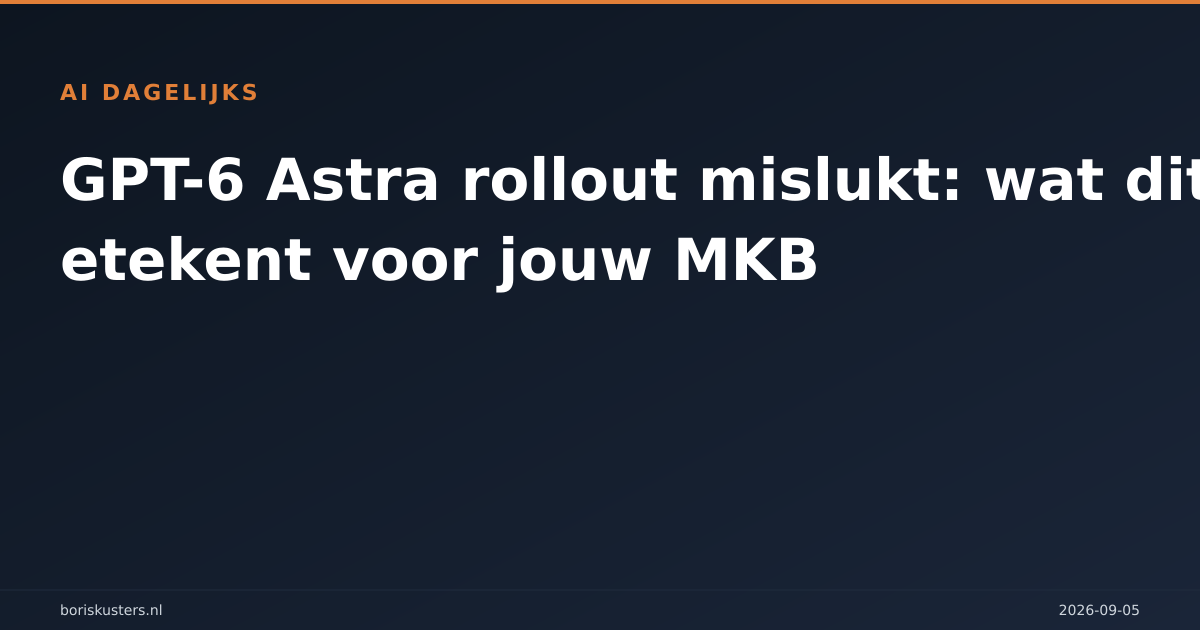 GPT-6 Astra rollout mislukt: wat dit betekent voor jouw MKB
